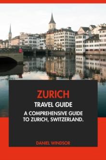 Zurich Travel Guide: A Comprehensive Guide to Zurich, Switzerland.