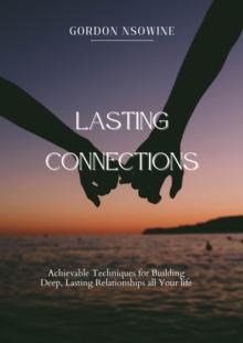 Lasting Connections:  Achievable Techniques for Building Deep, Lasting Relationships All Your Life