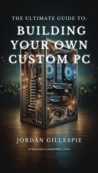 Ultimate Guide to Building Your Own Custom PC