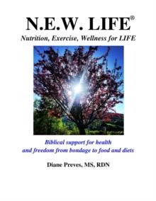 N.E.W. LIFE (Nutrition, Exercise, Wellness for LIFE): Biblical Support for Health and Freedom from Bondage to Food and Diets