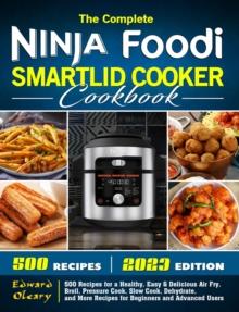 Complete Ninja Foodi Smartlid Cooker Cookbook: 500 Recipes for a Healthy, Easy & Delicious Air Fry, Broil, Pressure Cook, Slow Cook, Dehydrate, and More Recipes for Beginners and Advanced Users