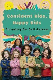 Confident Kids, Happy Kids: Parenting For Self-Esteem