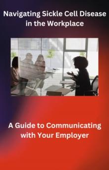 Navigating Sickle Cell Disease in the Workplace: A Guide to Communicating with Your Employer