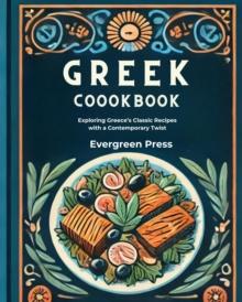 Greek Cookbook: Exploring Greece's Classic Recipes with a Contemporary Twist