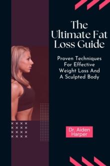 Ultimate Fat Loss Guide: Proven Techniques for Effective Weight Loss and a Sculpted Body