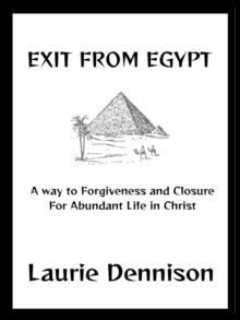 Exit From Egypt - A Way to Forgiveness and Closure For Abundant Life in Christ