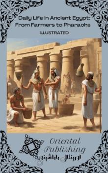 Daily Life in Ancient Egypt From Farmers to Pharaohs