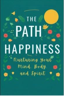 Path to Happiness: Nurturing Your Mind, Body, and Spirit