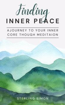 Finding Inner Peace - A Journey To Your Inner Core Through Meditation