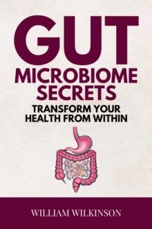 Gut Microbiome Secrets - Transform Your Health from Within:Discover How Your Gut Microbiome Can Boost Immunity, Energy, and Mood