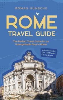 Rome Travel Guide: The Perfect Travel Guide for an Unforgettable Stay in Rome: Including Insider Tips and Money-Saving Advice