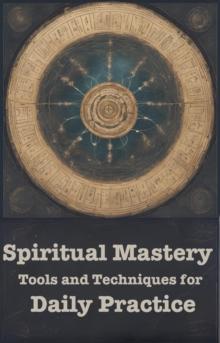 Spiritual Mastery: Tools and Techniques for Daily Practice