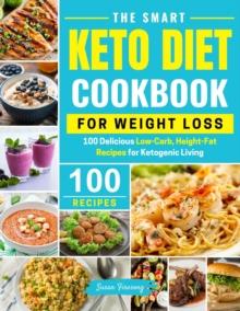 Smart Keto Diet Cookbook For Weight Loss - 100 Delicious Low-Carb, High-Fat Recipes for Ketogenic Living