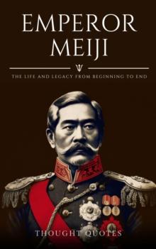 Emperor Meiji: The Life and Legacy From Beginning to End