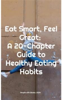 Eat Smart, Feel Great: A 20-Chapter Guide to Healthy Eating Habits