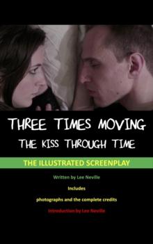 Three Times Moving: The Kiss Through Time - The Illustrated Screenplay : The Lee Neville Entertainment Screenplay Series, #6