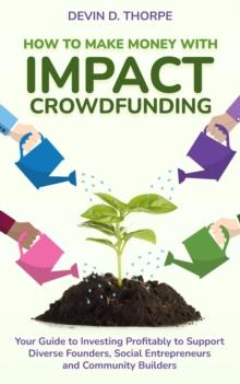 How to Make Money with Impact Crowdfunding: Your Guide to Investing Profitably to Support Diverse Founders, Social Entrepreneurs and Community Builders