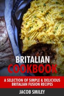 Britalian Cookbook: A Selection of Simple & Delicious Britalian Fusion Recipes