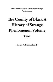 County of  Black  A  History of  Strange  Phenomenon   Volume two : The County of  Black  A  History of  Strange  Phenomenon