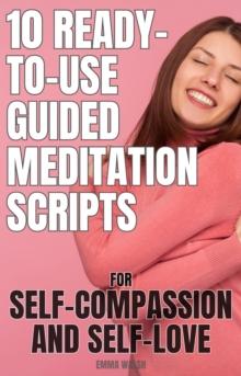 10 Ready-To-Use Guided Meditation Scripts for Self-Compassion and Self-Love : Self-Love Guided Meditation Scripts, #2