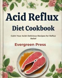 Acid Reflux Diet Cookbook: Calm Your Acid: Delicious Recipes for Reflux Relief