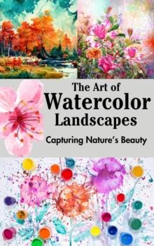 Art of Watercolor Landscapes : Capturing Nature's Beauty