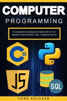 Computer Programming: A Comprehensive Beginner's Guide with a 4-in-1 Bundle Covering Python, SQL, Javascript and C#