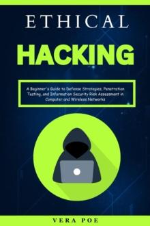 Ethical Hacking: A Beginner's Guide to Defense Strategies, Penetration Testing, and Information Security Risk Assessment in Computer and Wireless Networks