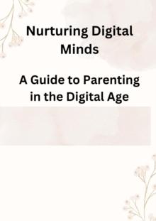 Nurturing Digital Minds: A Guide to Parenting in the Digital Age