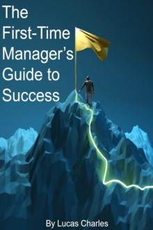 First-Time Manager's Guide to Success : Leadership, #1