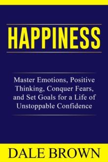 Happiness: Master Emotions, Positive Thinking, Conquer Fears, and Set Goals for a Life of Unstoppable Confidence and Joy