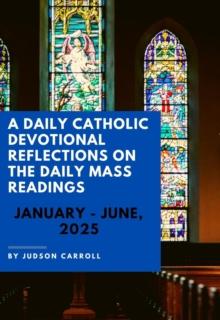 Daily Catholic Devotional Reflections on the Daily Mass readings  January-June, 2025