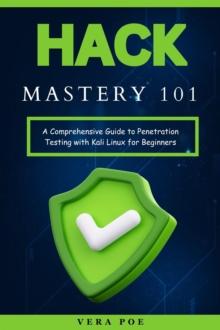 Hack Mastery 101: A Comprehensive Guide to Penetration Testing with Kali Linux for Beginners