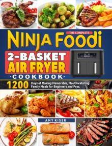 Complete Ninja Foodi 2-Basket Air Fryer Cookbook: 1200 Days of Making Memorable, Mouthwatering Family Meals for Beginners and Pros.