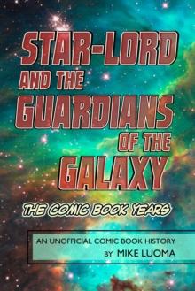 Star-Lord and the Guardians of the Galaxy: The Comic Book Years: An Unofficial Comic Book History