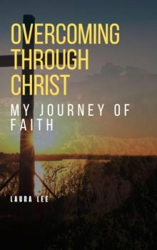 Overcoming Through Christ: My Journey of Faith