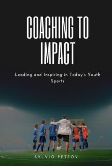 Coaching to Impact: Leading and Inspiring in Today's youth sports