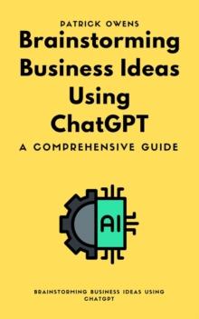 Brainstorming Business Ideas Using ChatGPT: A Comprehensive Guide