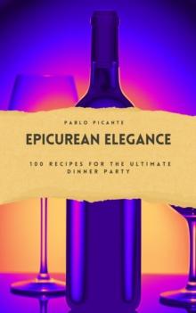 Epicurean Elegance: 100 Recipes for the Ultimate Dinner Party