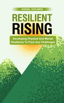 Resilient Rising - Developing Physical And Mental Resilience To Face Any Challenges