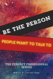 Be the Person People Want to Talk To : The Perfect Professional