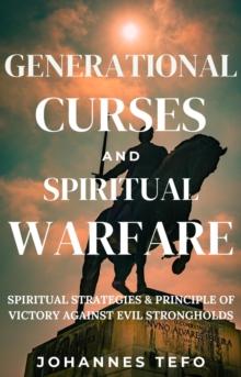 Generational Curses And Spiritual Warfare: Spiritual Strategies & Principles Of Victory Against Evil Strongholds : Family spiritual Warfare Books, #3