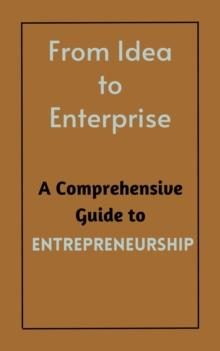 From Idea to Enterprise : A Comprehensive Guide to Entrepreneurship