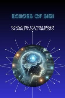 Echoes of Siri: Navigating the Vast Realm of Apple's Vocal Virtuoso