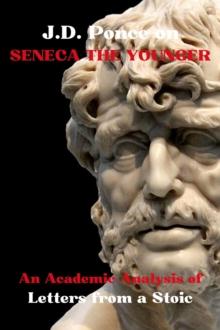 J.D. Ponce on Seneca The Younger: An Academic Analysis of Letters from a Stoic : Stoicism Series, #3