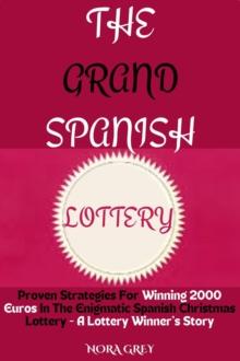 Grand Spanish Christmas Lottery : Proven Strategies for Winning 2000 Euros in the Enigmatic Spanish Christmas Lottery - A Lottery Winner's Story