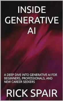 Inside Generative AI: A Deep Dive Into Generative AI For Beginners, Professionals, and New Career Seekers