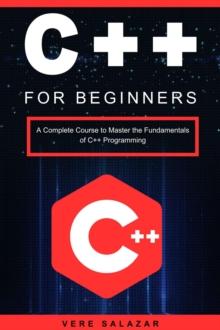 C++ for Beginners: A Complete Course to Master the Fundamentals of C++ Programming