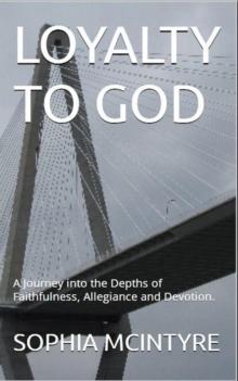 Loyalty to God:  A Journey into the Depths of Faithfulness, Allegiance and Devotion.