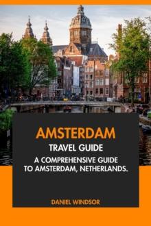 Amsterdam Travel Guide: A Comprehensive Guide to Amsterdam, Netherlands